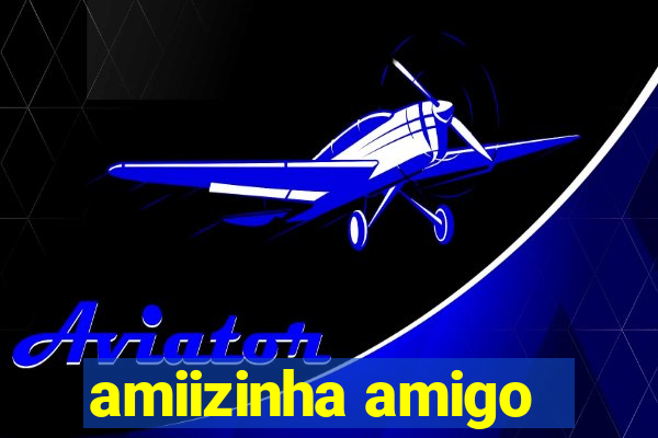 amiizinha amigo